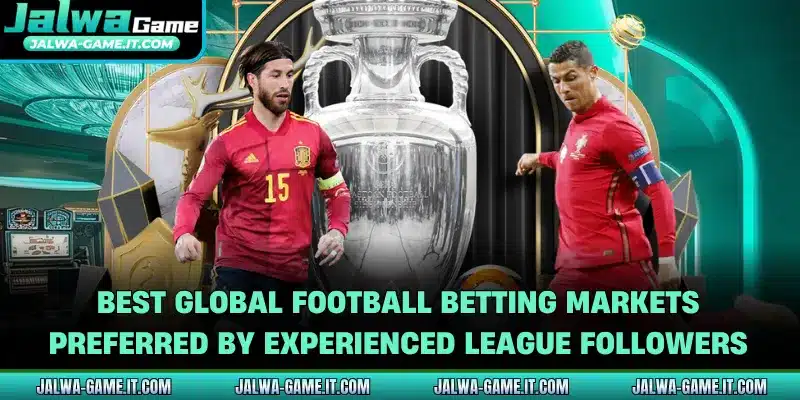 Best global football betting markets preferred by experienced league followers