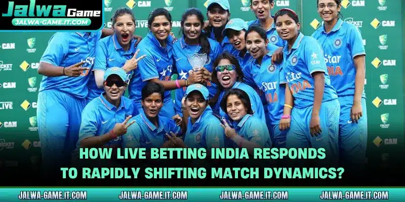How live betting India responds to rapidly shifting match dynamics?