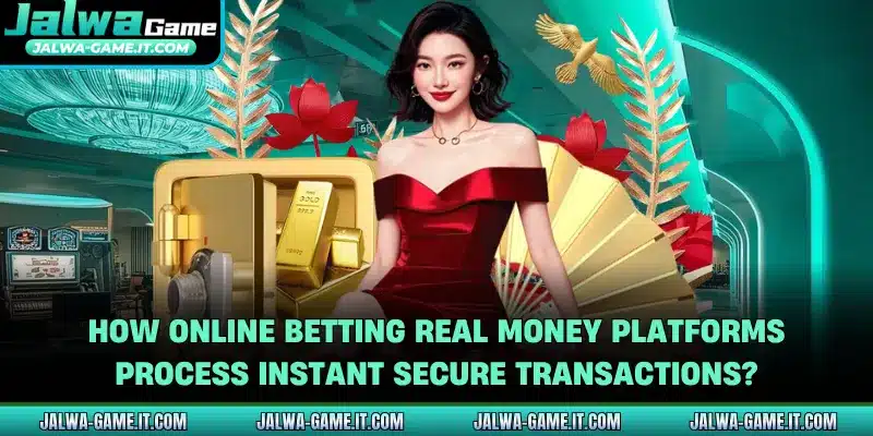 How online betting real money platforms process instant secure transactions?