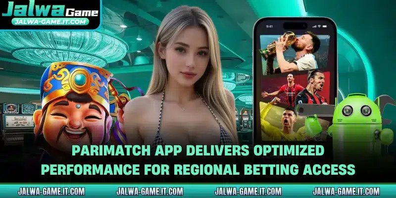 Parimatch app delivers optimized performance for regional betting access