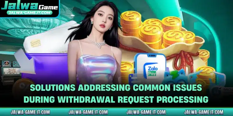 Solutions addressing common issues during withdrawal request processing